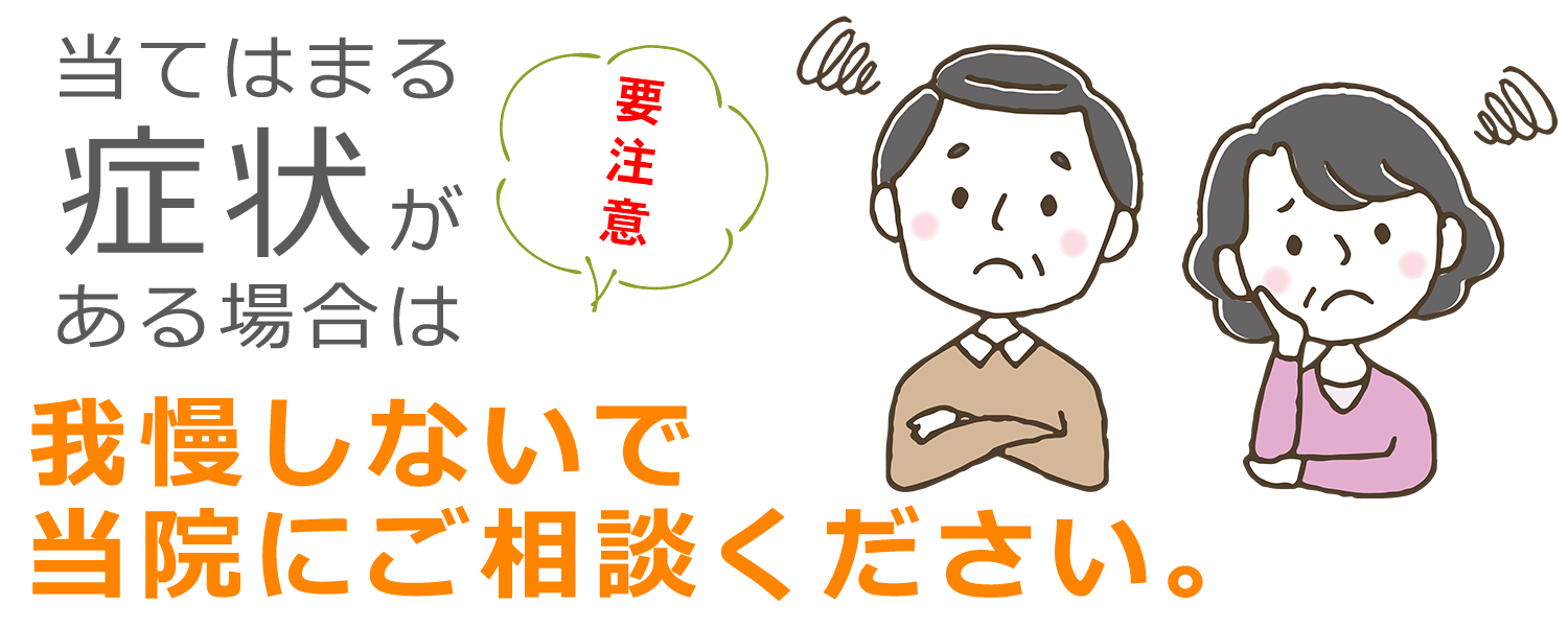 当てはまる症状がある場合は我慢しないで、当院にご相談ください。