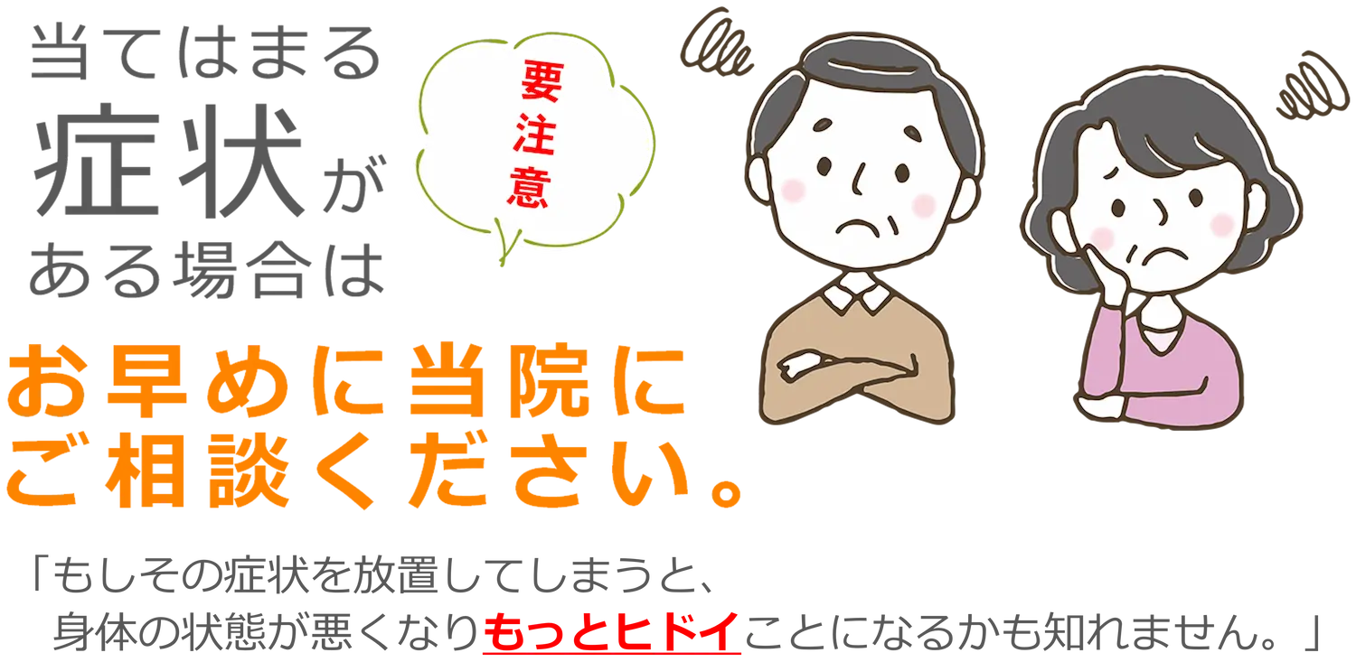 当てはまる症状がある場合は我慢しないで、当院にご相談ください。